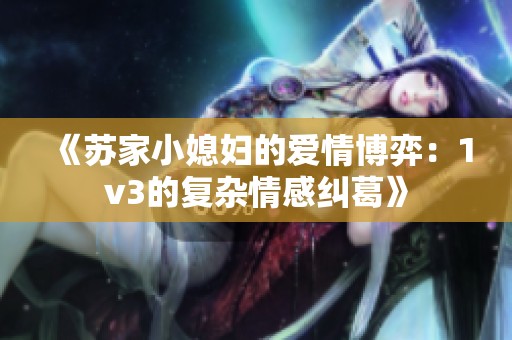 《苏家小媳妇的爱情博弈：1v3的复杂情感纠葛》