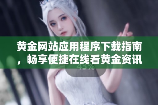 黄金网站应用程序下载指南，畅享便捷在线看黄金资讯