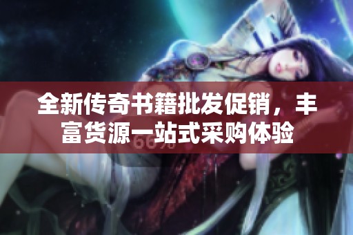 全新传奇书籍批发促销，丰富货源一站式采购体验