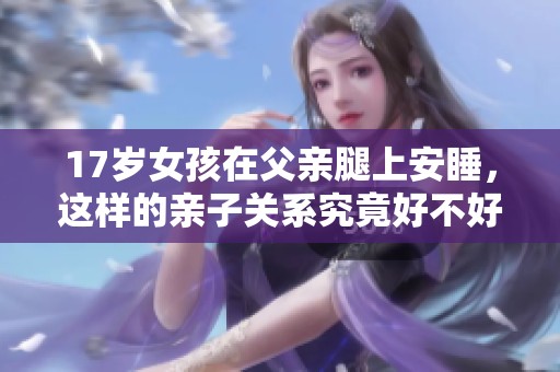 17岁女孩在父亲腿上安睡，这样的亲子关系究竟好不好