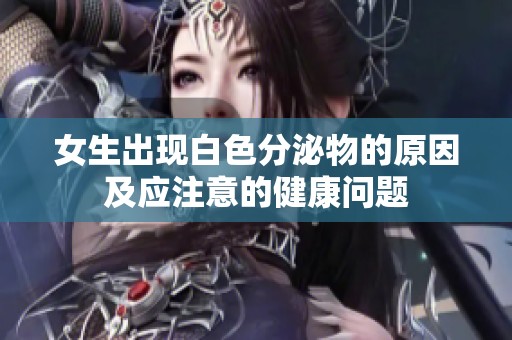 女生出现白色分泌物的原因及应注意的健康问题