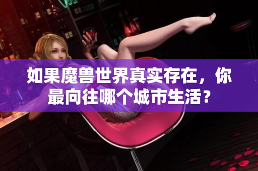 如果魔兽世界真实存在，你最向往哪个城市生活？