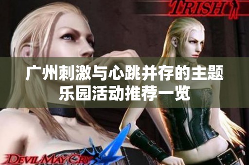 广州刺激与心跳并存的主题乐园活动推荐一览