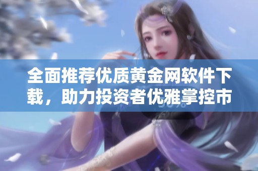 全面推荐优质黄金网软件下载，助力投资者优雅掌控市场动态