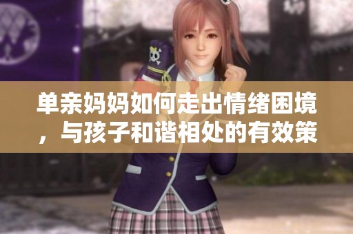 单亲妈妈如何走出情绪困境，与孩子和谐相处的有效策略