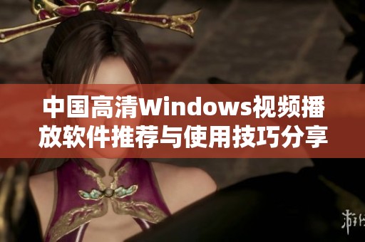 中国高清Windows视频播放软件推荐与使用技巧分享