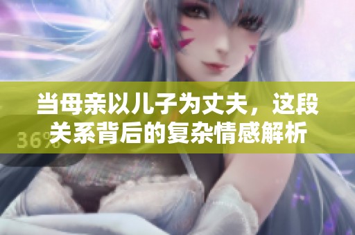 当母亲以儿子为丈夫，这段关系背后的复杂情感解析
