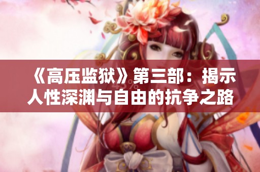 《高压监狱》第三部：揭示人性深渊与自由的抗争之路