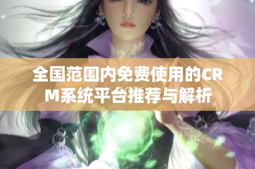 全国范围内免费使用的CRM系统平台推荐与解析