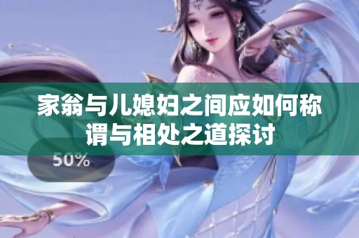 家翁与儿媳妇之间应如何称谓与相处之道探讨
