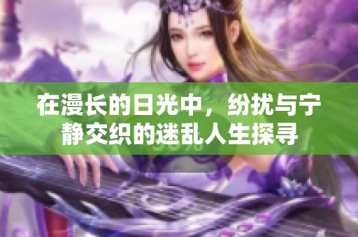 在漫长的日光中，纷扰与宁静交织的迷乱人生探寻