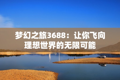 梦幻之旅3688：让你飞向理想世界的无限可能
