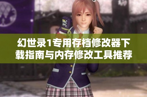 幻世录1专用存档修改器下载指南与内存修改工具推荐