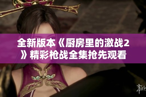 全新版本《厨房里的激战2》精彩枪战全集抢先观看