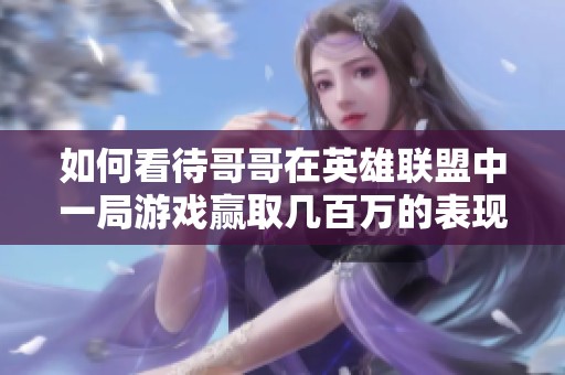 如何看待哥哥在英雄联盟中一局游戏赢取几百万的表现