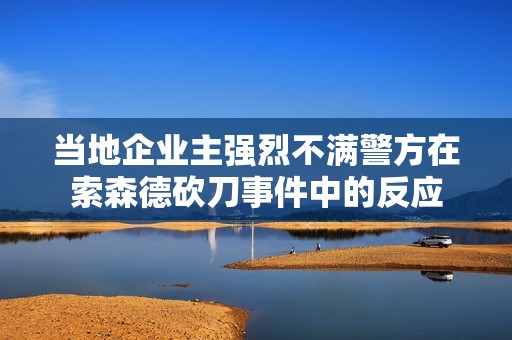 当地企业主强烈不满警方在索森德砍刀事件中的反应