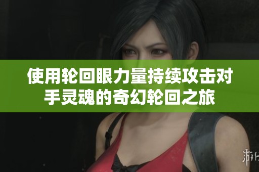 使用轮回眼力量持续攻击对手灵魂的奇幻轮回之旅