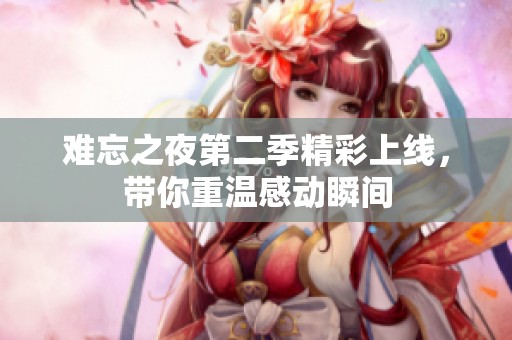 难忘之夜第二季精彩上线，带你重温感动瞬间