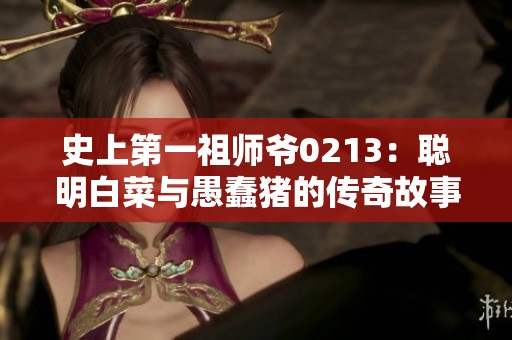 史上第一祖师爷0213：聪明白菜与愚蠢猪的传奇故事