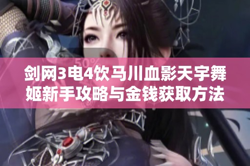 剑网3电4饮马川血影天宇舞姬新手攻略与金钱获取方法详解