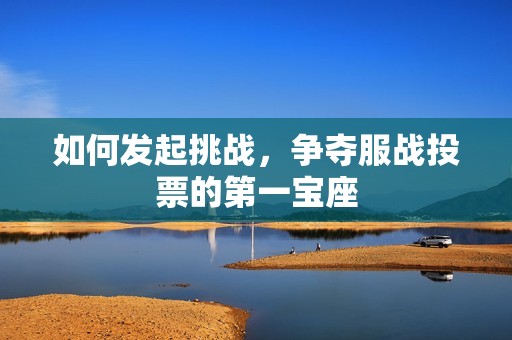 如何发起挑战，争夺服战投票的第一宝座