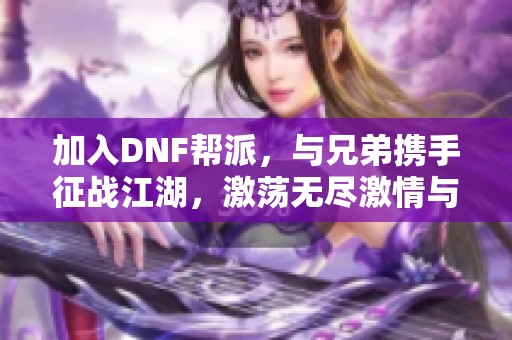 加入DNF帮派，与兄弟携手征战江湖，激荡无尽激情与冒险！