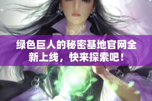 绿色巨人的秘密基地官网全新上线，快来探索吧！