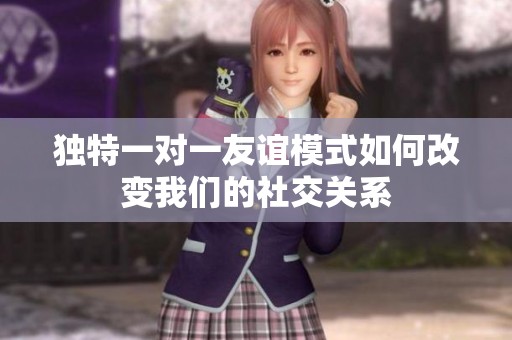 独特一对一友谊模式如何改变我们的社交关系