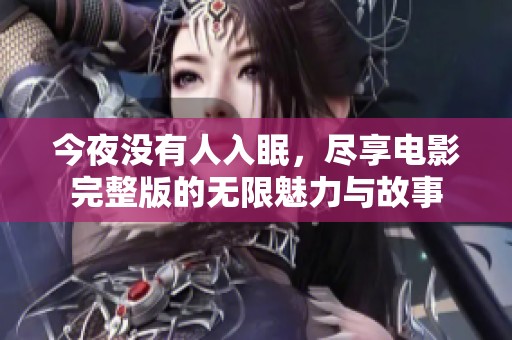今夜没有人入眠，尽享电影完整版的无限魅力与故事