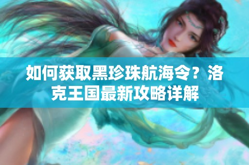 如何获取黑珍珠航海令？洛克王国最新攻略详解