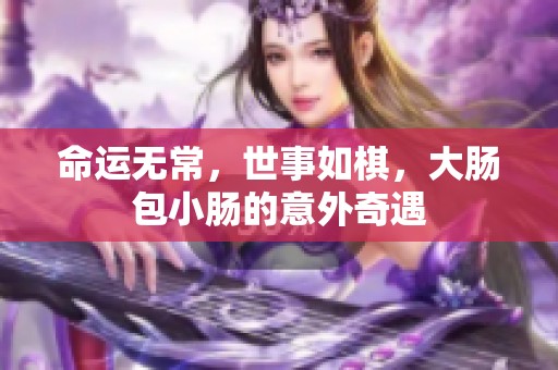 命运无常，世事如棋，大肠包小肠的意外奇遇