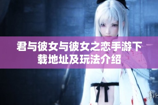君与彼女与彼女之恋手游下载地址及玩法介绍
