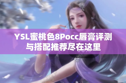YSL蜜桃色8Pocc唇膏评测与搭配推荐尽在这里