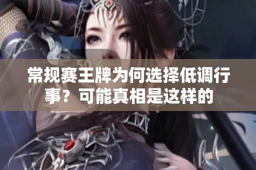常规赛王牌为何选择低调行事？可能真相是这样的