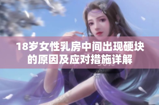 18岁女性乳房中间出现硬块的原因及应对措施详解