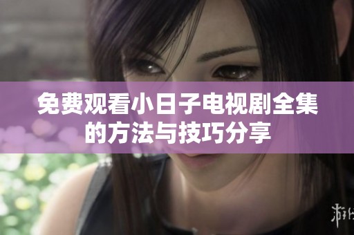 免费观看小日子电视剧全集的方法与技巧分享