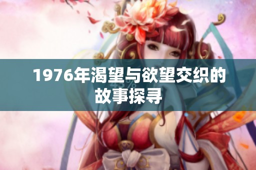 1976年渴望与欲望交织的故事探寻
