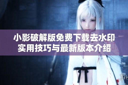 小影破解版免费下载去水印实用技巧与最新版本介绍