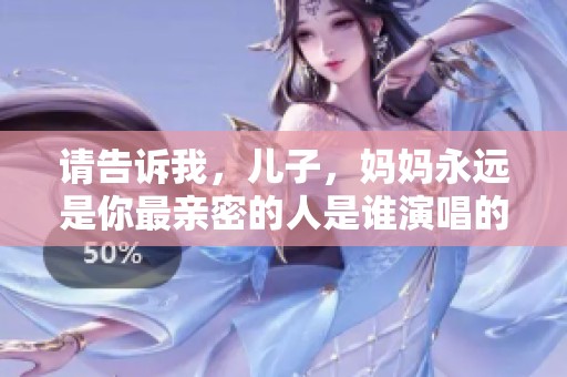 请告诉我，儿子，妈妈永远是你最亲密的人是谁演唱的