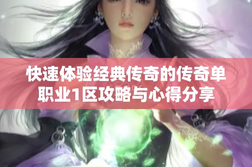 快速体验经典传奇的传奇单职业1区攻略与心得分享