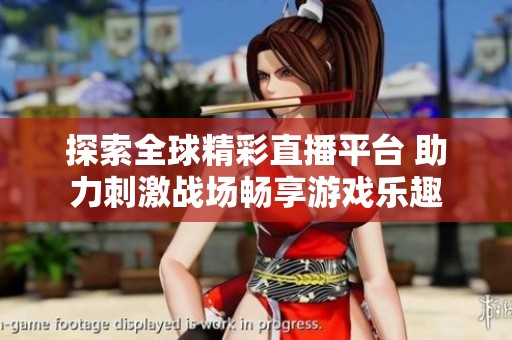 探索全球精彩直播平台 助力刺激战场畅享游戏乐趣