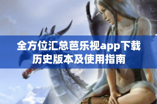 全方位汇总芭乐视app下载历史版本及使用指南