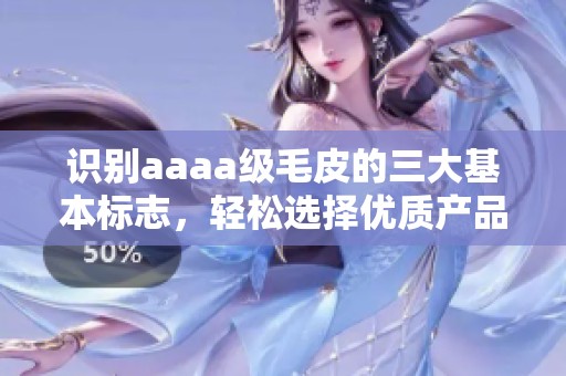 识别aaaa级毛皮的三大基本标志，轻松选择优质产品