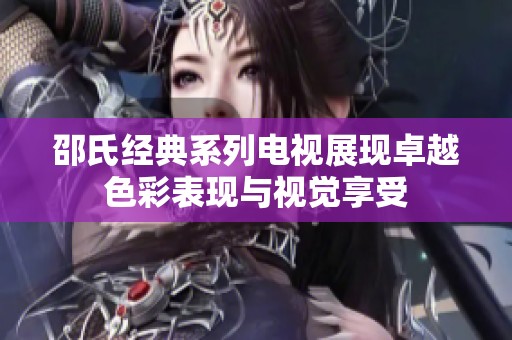 邵氏经典系列电视展现卓越色彩表现与视觉享受