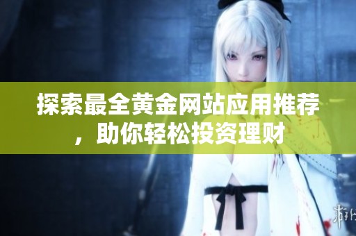 探索最全黄金网站应用推荐，助你轻松投资理财
