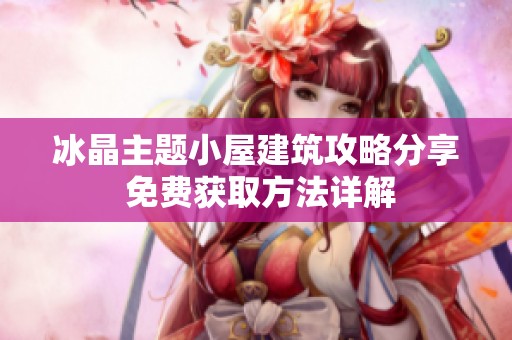 冰晶主题小屋建筑攻略分享 免费获取方法详解