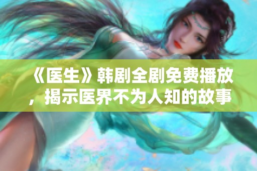 《医生》韩剧全剧免费播放，揭示医界不为人知的故事与情感