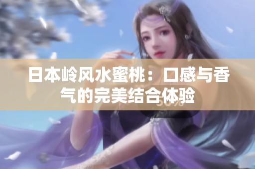 日本岭风水蜜桃：口感与香气的完美结合体验