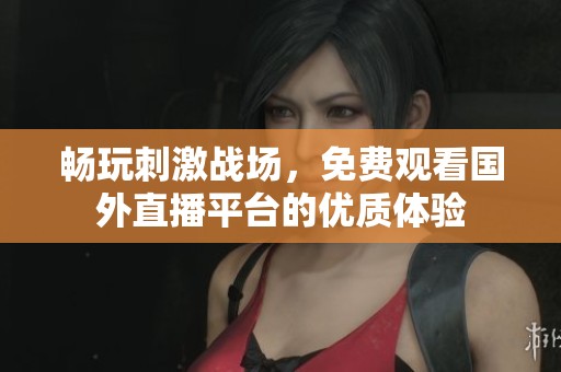 畅玩刺激战场，免费观看国外直播平台的优质体验