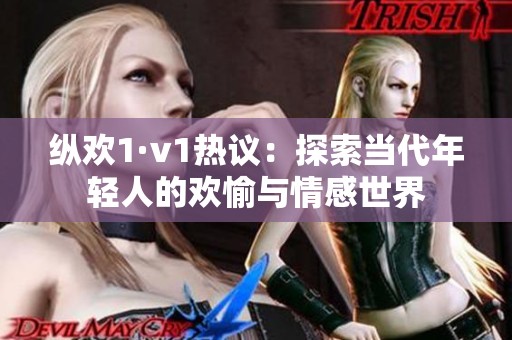 纵欢1·v1热议：探索当代年轻人的欢愉与情感世界